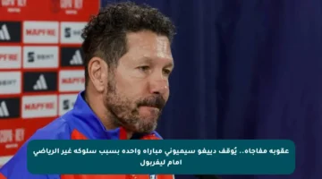 عقوبة مفاجأة.. يُوقف دييغو سيميوني مباراة واحدة بسبب سلوكه غير الرياضي أمام ليفربول